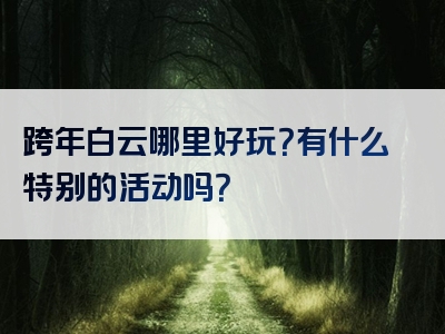 跨年白云哪里好玩？有什么特别的活动吗？