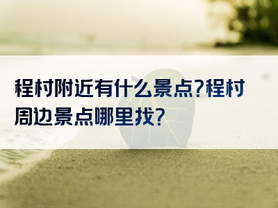 程村附近有什么景点？程村周边景点哪里找？