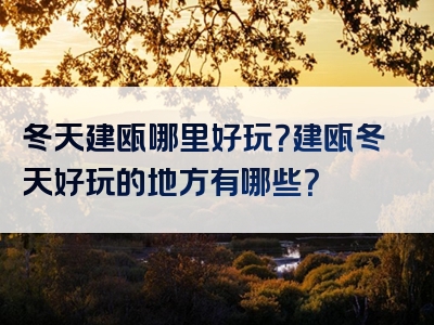 冬天建瓯哪里好玩？建瓯冬天好玩的地方有哪些？