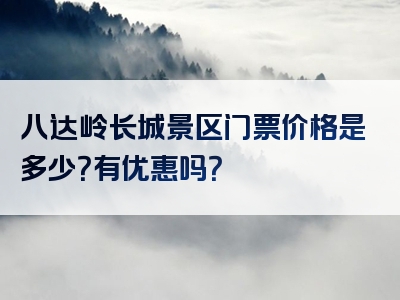 八达岭长城景区门票价格是多少？有优惠吗？