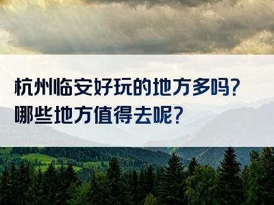 杭州临安好玩的地方多吗？哪些地方值得去呢？