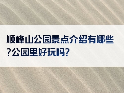 顺峰山公园景点介绍有哪些？公园里好玩吗？