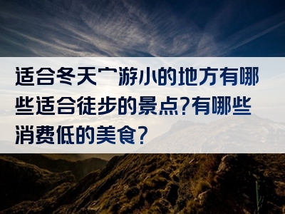 适合冬天穷游小的地方有哪些适合徒步的景点？有哪些消费低的美食？