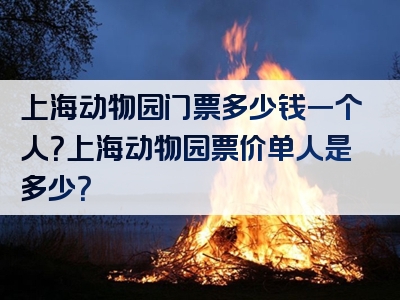 上海动物园门票多少钱一个人？上海动物园票价单人是多少？