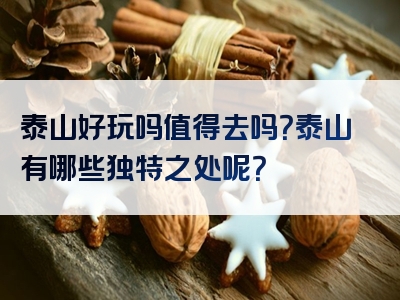 泰山好玩吗值得去吗？泰山有哪些独特之处呢？