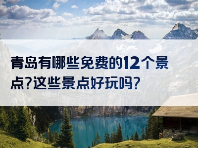 青岛有哪些免费的12个景点？这些景点好玩吗？