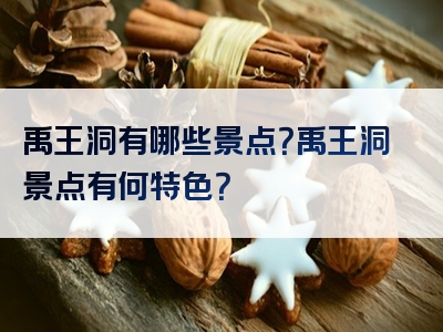 禹王洞有哪些景点？禹王洞景点有何特色？