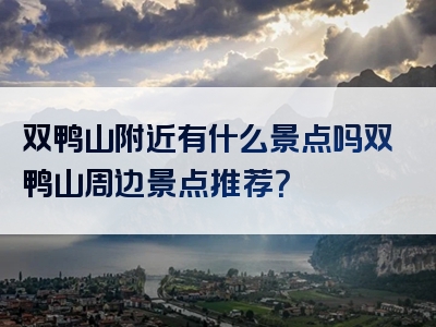 双鸭山附近有什么景点吗双鸭山周边景点推荐？