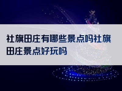 社旗田庄有哪些景点吗社旗田庄景点好玩吗