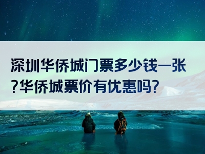 深圳华侨城门票多少钱一张？华侨城票价有优惠吗？