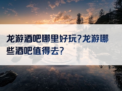 龙游酒吧哪里好玩？龙游哪些酒吧值得去？