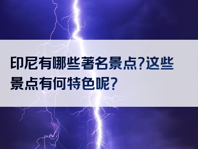 印尼有哪些著名景点？这些景点有何特色呢？