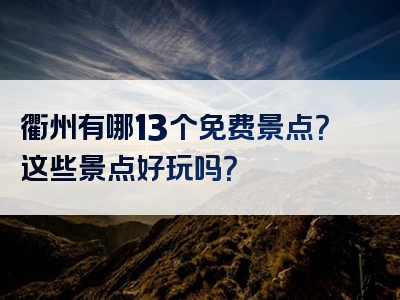 衢州有哪13个免费景点？这些景点好玩吗？