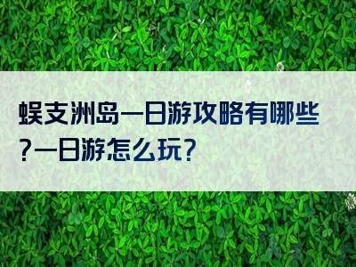 蜈支洲岛一日游攻略有哪些？一日游怎么玩？