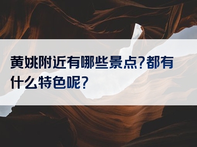 黄姚附近有哪些景点？都有什么特色呢？