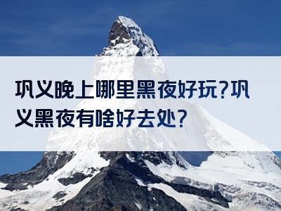 巩义晚上哪里黑夜好玩？巩义黑夜有啥好去处？