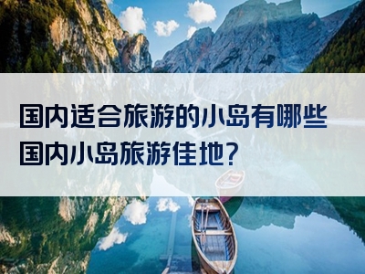 国内适合旅游的小岛有哪些国内小岛旅游佳地？