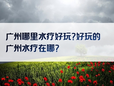 广州哪里水疗好玩？好玩的广州水疗在哪？