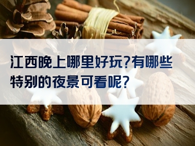 江西晚上哪里好玩？有哪些特别的夜景可看呢？