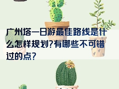 广州塔一日游最佳路线是什么怎样规划？有哪些不可错过的点？