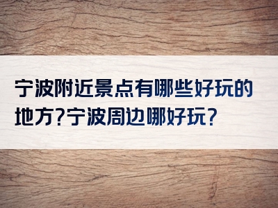 宁波附近景点有哪些好玩的地方？宁波周边哪好玩？