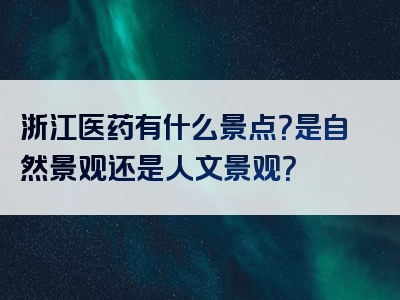 浙江医药有什么景点？是自然景观还是人文景观？