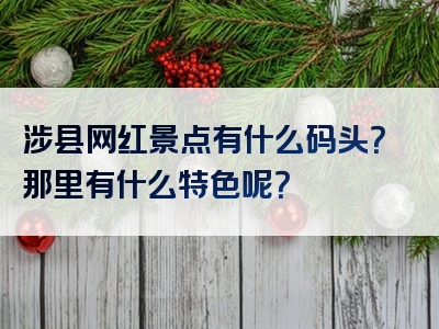 涉县网红景点有什么码头？那里有什么特色呢？