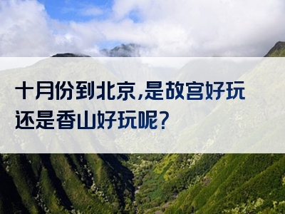 十月份到北京，是故宫好玩还是香山好玩呢？