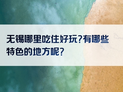 无锡哪里吃住好玩？有哪些特色的地方呢？