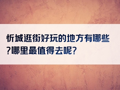 忻城逛街好玩的地方有哪些？哪里最值得去呢？