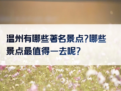 温州有哪些著名景点？哪些景点最值得一去呢？