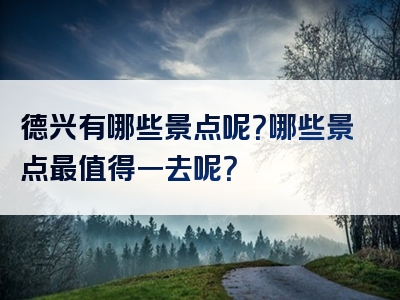 德兴有哪些景点呢？哪些景点最值得一去呢？