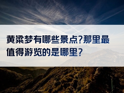 黄粱梦有哪些景点？那里最值得游览的是哪里？