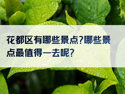 花都区有哪些景点？哪些景点最值得一去呢？