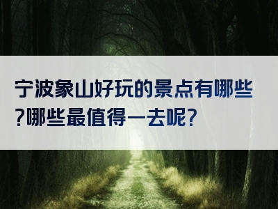 宁波象山好玩的景点有哪些？哪些最值得一去呢？