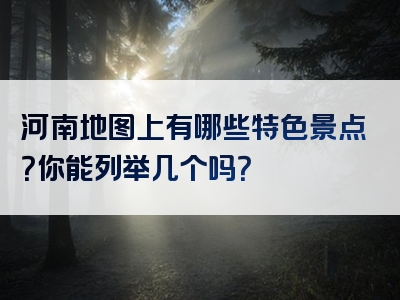 河南地图上有哪些特色景点？你能列举几个吗？