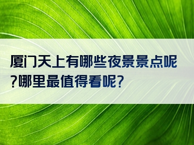 厦门天上有哪些夜景景点呢？哪里最值得看呢？