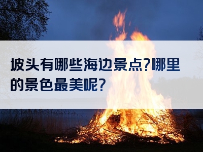 坡头有哪些海边景点？哪里的景色最美呢？