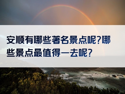 安顺有哪些著名景点呢？哪些景点最值得一去呢？