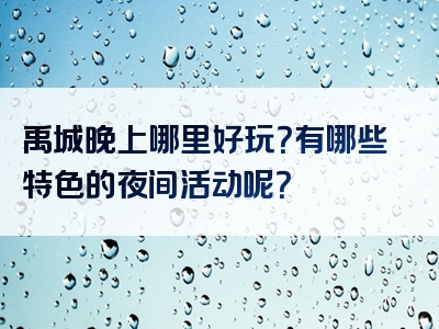 禹城晚上哪里好玩？有哪些特色的夜间活动呢？