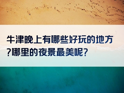 牛津晚上有哪些好玩的地方？哪里的夜景最美呢？