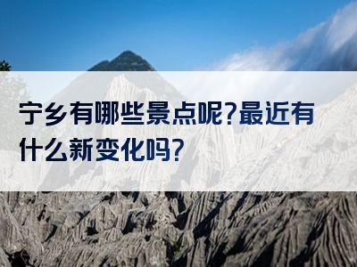 宁乡有哪些景点呢？最近有什么新变化吗？