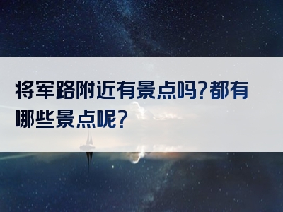 将军路附近有景点吗？都有哪些景点呢？