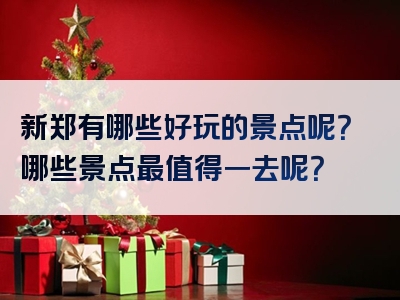 新郑有哪些好玩的景点呢？哪些景点最值得一去呢？