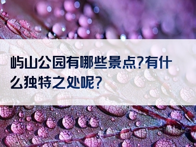 屿山公园有哪些景点？有什么独特之处呢？