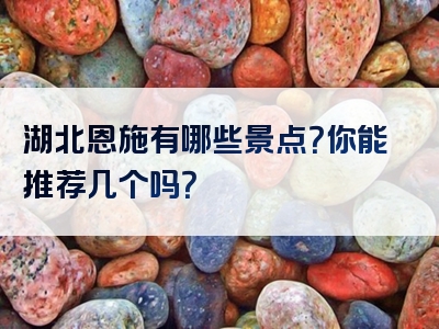 湖北恩施有哪些景点？你能推荐几个吗？