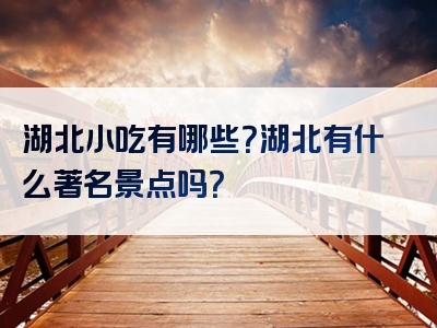 湖北小吃有哪些？湖北有什么著名景点吗？