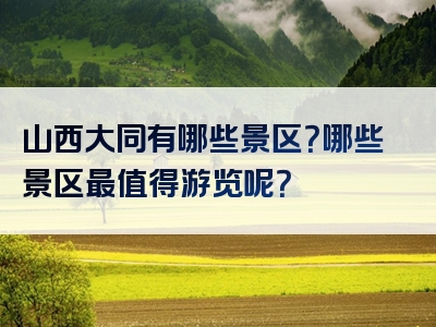 山西大同有哪些景区？哪些景区最值得游览呢？