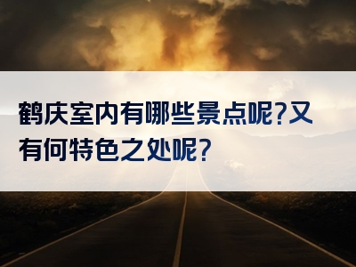 鹤庆室内有哪些景点呢？又有何特色之处呢？