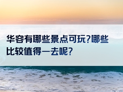 华容有哪些景点可玩？哪些比较值得一去呢？